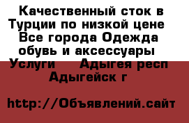 Качественный сток в Турции по низкой цене - Все города Одежда, обувь и аксессуары » Услуги   . Адыгея респ.,Адыгейск г.